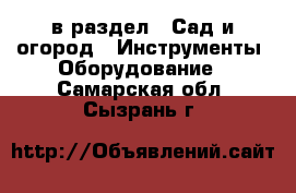  в раздел : Сад и огород » Инструменты. Оборудование . Самарская обл.,Сызрань г.